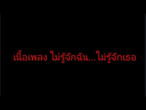 เนื้อเพลง ไม่รู้จักฉัน...ไม่รู้จักเธอ - ดา แอนโดรฟิน & ป๊อป แคลลอรี่ บลา บลา