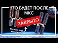 КОГДА ЗАКРОЮТ МКС и что будет после нее