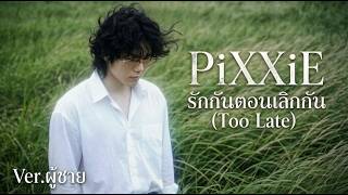 รักกันตอนเลิกกัน (Too Late) Ver.ผู้ชาย - PiXXiE | [PAWA COVER] | REMIX 