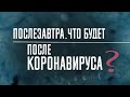 Послезавтра. Что будет после коронавируса?