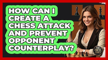How Can I Create A Chess Attack And Prevent Opponent Counterplay? - The Chess Codex