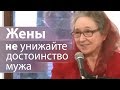 Жены не унижайте достоинство мужа (хорошие примеры) - Людмила Плетт