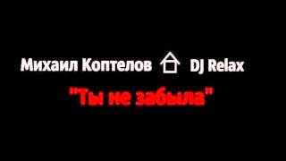 Михаил Коптелов feat DJ Relax - Ты не забыла