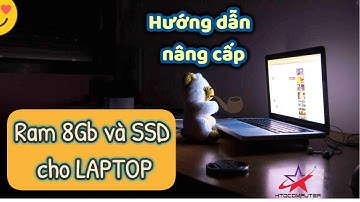 Hướng dẫn tự nâng cấp Ram 8Gb và ổ cứng SSD cho laptop cũ