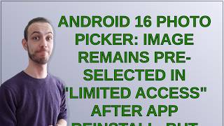 Android 16 Photo Picker: Image remains pre-selected in Limited Access after app reinstall, but ...