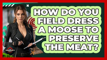 How Do You Field Dress A Moose To Preserve The Meat? - The Marksman