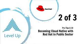 Becoming Cloud Native w/ Red Hat [Public Sector] (Pro Tips 6-10)