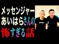 メッセンジャーあいはらさんが語る…怖すぎる話