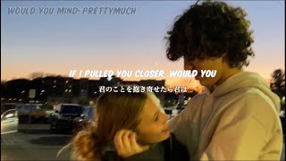 【和訳】Would You Mind-PRETTYMUCH