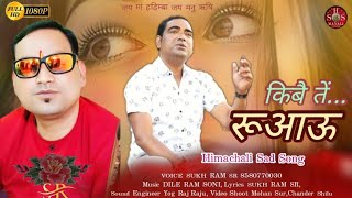 KIBE TEIN RUAAU Latest Himachali Sad Song Voice SUKH RAM,,, Music DILE RAM SONI,,,,HSS MANALI