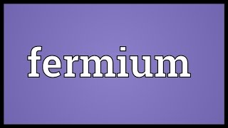 Fermium Meaning