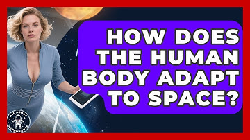 How Does The Human Body Adapt To Space? - All About Astronauts
