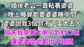 婚後老公一直粘著婆婆，晚上睡覺都要婆婆睡中間，她說我3個月下不出一顆蛋，隔天我拿著大喇叭到村口喊，讓婆婆從此都抬不起頭#柒妹有話說