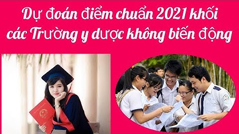 Dự đoán điểm chuẩn 2021 khối các Trường Y dược trong cả nước