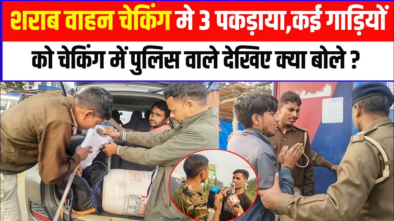 शराब वाहन चेकिंग मे 3 पकड़ाया,कई गाड़ियों को चेकिंग में  पुलिस वाले देखिए क्या बोले ?