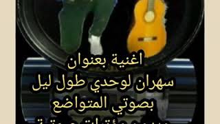 اغنية بعنوان سهران لوحدي طول ليل بصوتي المتواضع وبدون مؤترات صوتية من كلماتي وتلحيني