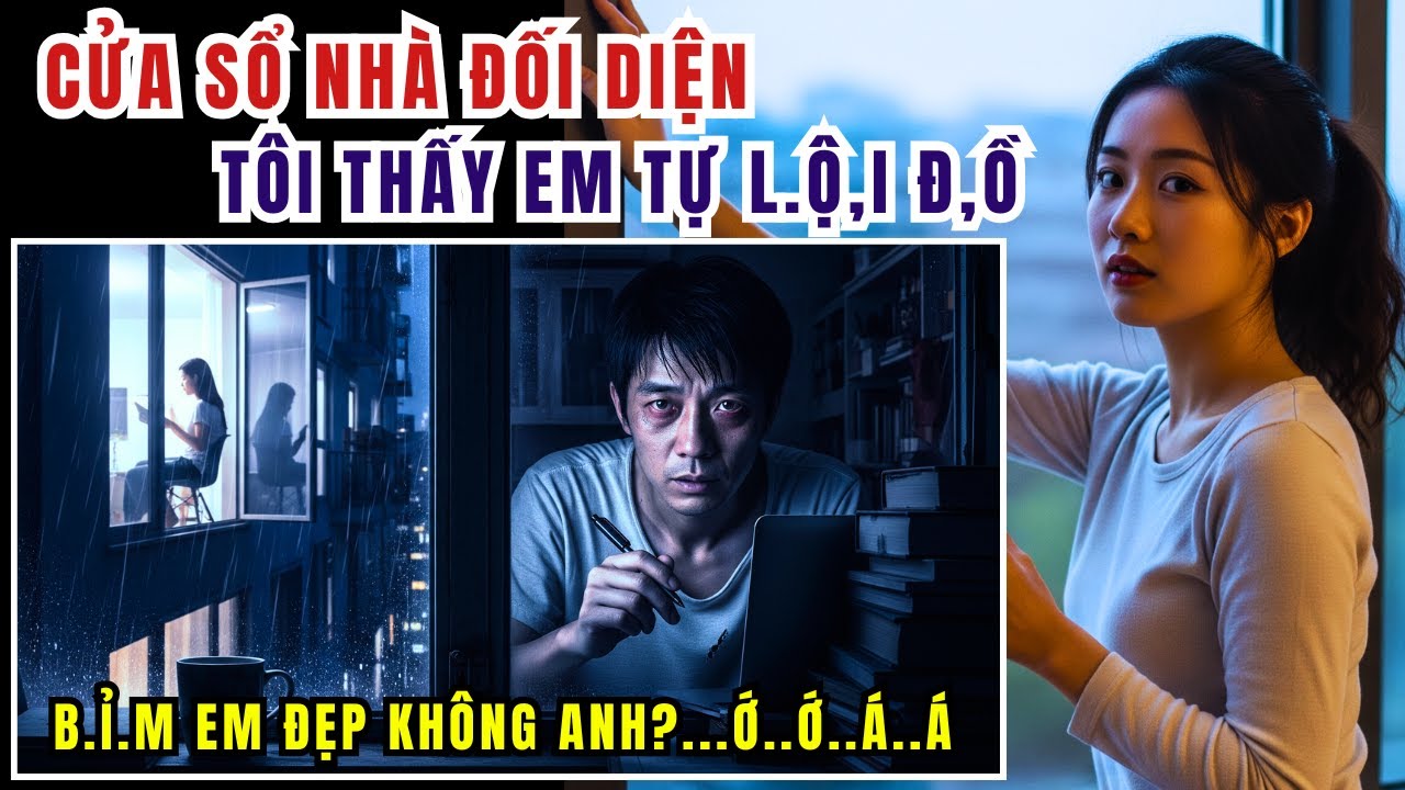 Kỳ Án Trung Quốc - Cửa Sổ Nhà Đối Diện - Tôi Thấy Em Tự L.ộ.! Đ,ồ - Kỳ Án Đen Tối