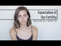 Expectation of our fertility  what we were told  the reality of it