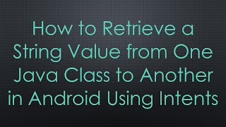 How to Retrieve a String Value from One Java Class to Another in Android Using Intents
