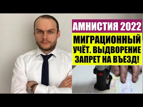 АМНИСТИЯ 2022.  Миграционный учет.  Выдворение и запрет на въезд в РФ.