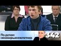 ПО ДЕЛАМ НЕСОВЕРШЕННОЛЕТНИХ | Серия 342