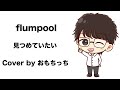 flumpool「見つめていたい」/ おもちっち cover