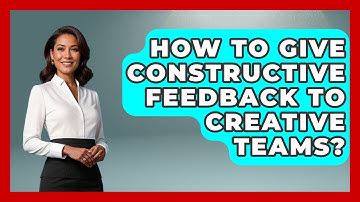 How To Give Constructive Feedback To Creative Teams? - Directing Creative Success