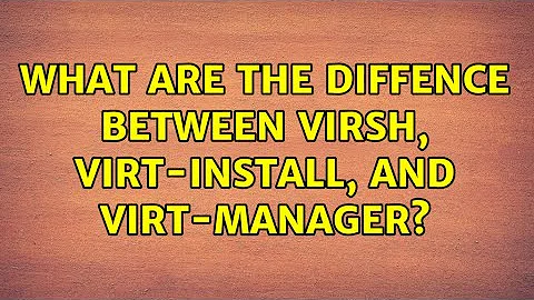 What are the diffence between virsh, virt-install, and virt-manager?
