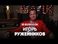 55 вопросов. Игорь Ружейников