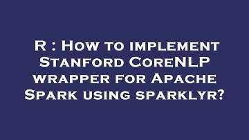 R : How to implement Stanford CoreNLP wrapper for Apache Spark using sparklyr?