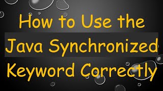 How to Use the Java Synchronized Keyword Correctly