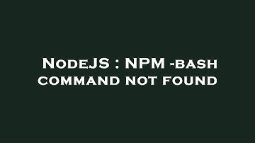 NodeJS : NPM -bash command not found