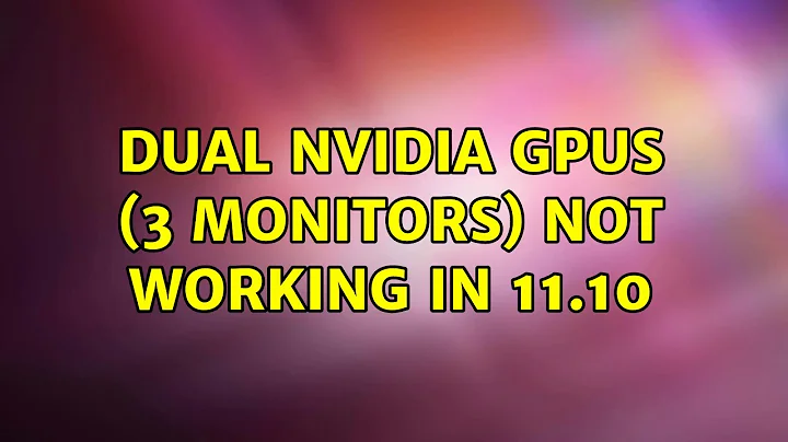 Ubuntu: Dual nVidia GPUs (3 monitors) not working in 11.10 (2 Solutions!!)