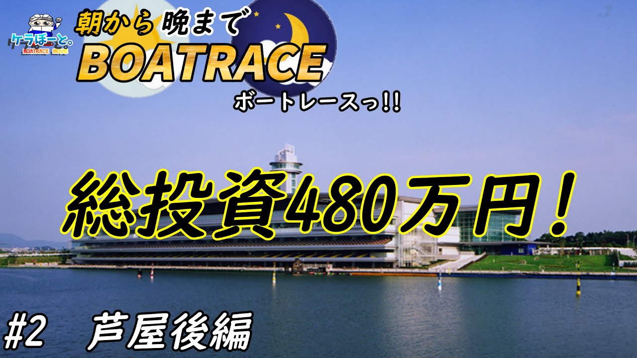 【ボートレース・競艇】朝から晩までボートレースっ!!総投資480万円っ!!芦屋後編っ!!