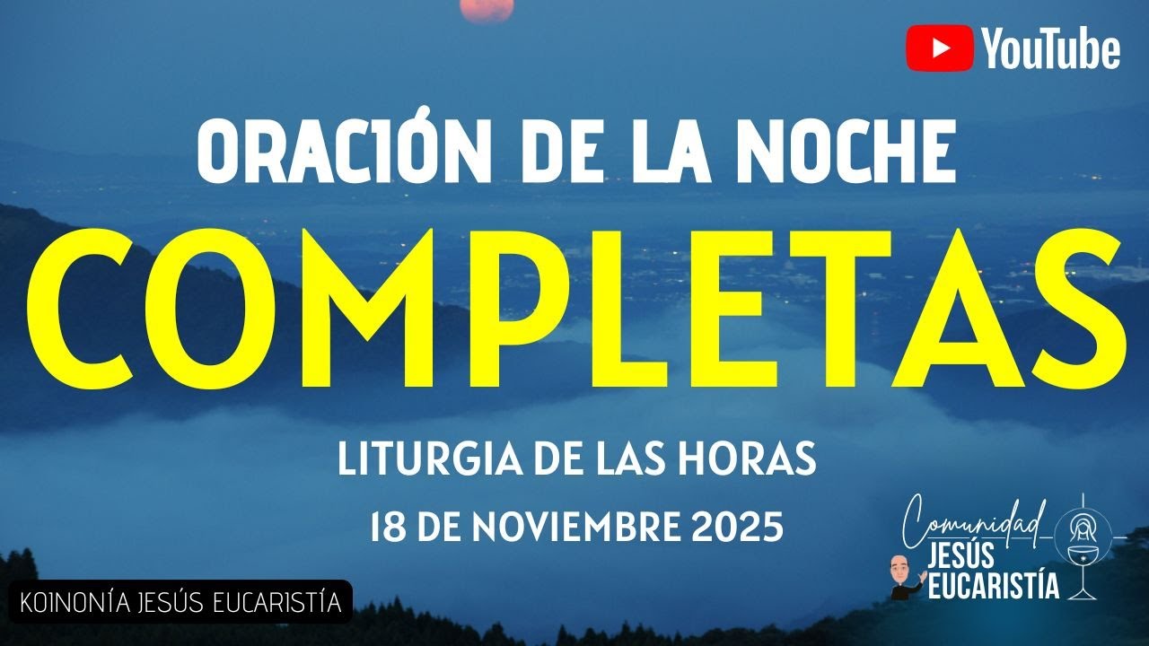 COMPLETAS DE HOY, MARTES 18 DE NOVIEMBRE 2025. ORACIÓN DE LA NOCHE ...