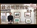 鉄道風景画家　松本忠の解説と共にめぐる個展会場の旅＃１「雪山堂」編