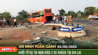 An ninh toàn cảnh ngày 3/5: Khởi tố vụ TNGT giữa 2 xe khách ở Gia Lai khiến nhiều người bị thương