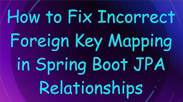 How to Fix Incorrect Foreign Key Mapping in Spring Boot JPA Relationships