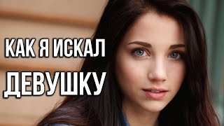 ИСТОРИЯ КАК Я ИСКАЛ ДЕВУШКУ ИСТОРИЯ КАК Я ИСКАЛ ДЕВУШКУ