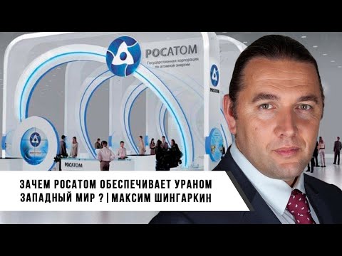 Зачем РОСАТОМ Обеспечивает Ураном Западный Мир?