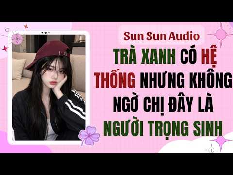 Full Audio  |  TRÀ XANH CÓ HỆ THỐNG NHƯNG KHÔNG NGỜ CHỊ ĐÂY LÀ NGƯỜI TRỌNG SINH