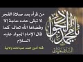 من قرأه بعد صلاة الفجر لا تبقى عنده حاجة إلا وقضاها الله كما قال الإمام الجواد عليه السلام