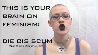 This is your brain on feminism: Die Cis Scum! (Epic fail) Episode 2.