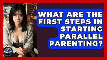 What Are The First Steps In Starting Parallel Parenting? - Get Divorce Answers