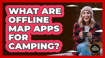 What Are Offline Map Apps For Camping?