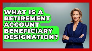 What Is A Retirement Account Beneficiary Designation? - Get Retirement Help