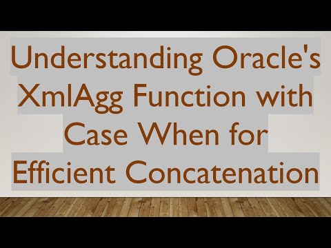 Understanding Oracle's XmlAgg Function with Case When for Efficient Concatenation