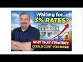 Waiting for 3% Mortgage Rates Why That Strategy Could Cost You More