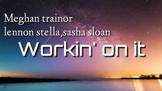 Meghan trainor - Workin' on it(lyrics) ft.Lennon Stella,Sasha sloan