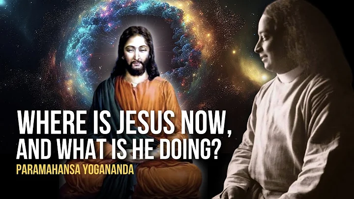 Paramahansa Yogananda: Where Is Jesus Now, and What Is He Doing?